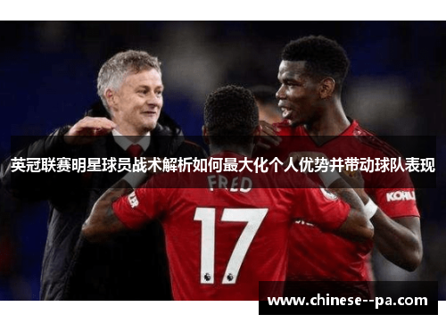 英冠联赛明星球员战术解析如何最大化个人优势并带动球队表现 英冠联赛明星球员战术解析如何最大化个人优势并带动球队表现