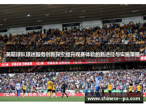英超球队球迷服务创新探索提升观赛体验的新途径与实施策略