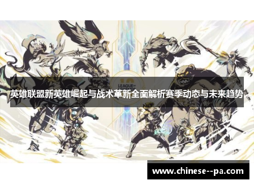 英雄联盟新英雄崛起与战术革新全面解析赛季动态与未来趋势 英雄联盟新英雄崛起与战术革新全面解析赛季动态与未来趋势