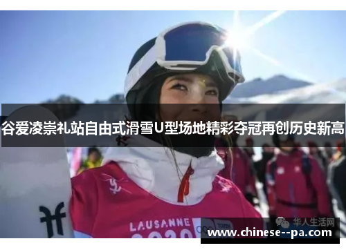 谷爱凌崇礼站自由式滑雪U型场地精彩夺冠再创历史新高