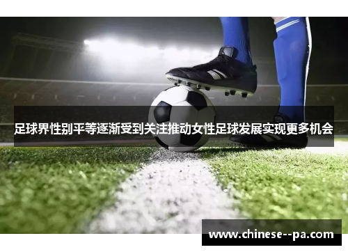 足球界性别平等逐渐受到关注推动女性足球发展实现更多机会