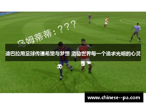 迪巴拉用足球传递希望与梦想 激励世界每一个追求光明的心灵 迪巴拉用足球传递希望与梦想 激励世界每一个追求光明的心灵