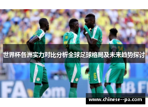 世界杯各洲实力对比分析全球足球格局及未来趋势探讨 世界杯各洲实力对比分析全球足球格局及未来趋势探讨