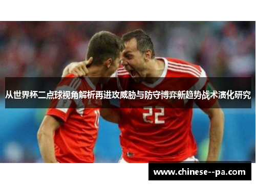 从世界杯二点球视角解析再进攻威胁与防守博弈新趋势战术演化研究