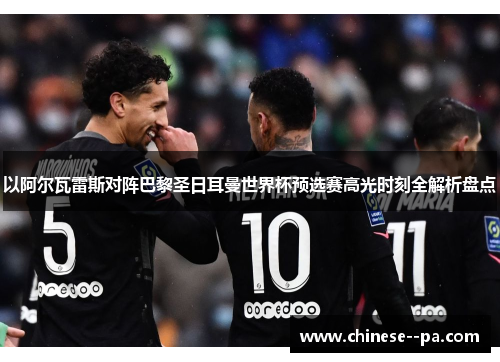 以阿尔瓦雷斯对阵巴黎圣日耳曼世界杯预选赛高光时刻全解析盘点