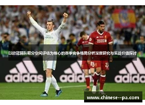 以欧冠弱队取分空间评估为核心的赛季竞争格局分析深度研究与实战价值探讨 以欧冠弱队取分空间评估为核心的赛季竞争格局分析深度研究与实战价值探讨