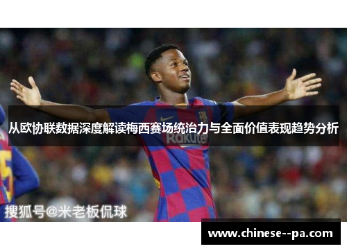 从欧协联数据深度解读梅西赛场统治力与全面价值表现趋势分析