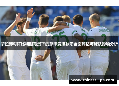 萨拉赫对阵比利时背景下的意甲竞技状态全面评估与球队影响分析