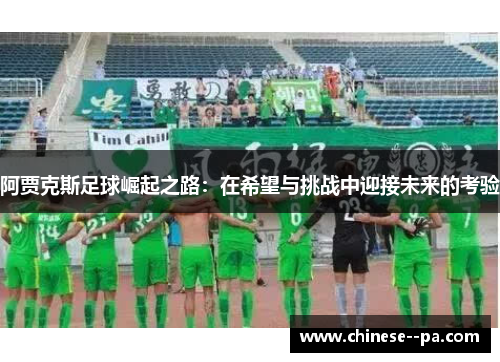 阿贾克斯足球崛起之路：在希望与挑战中迎接未来的考验