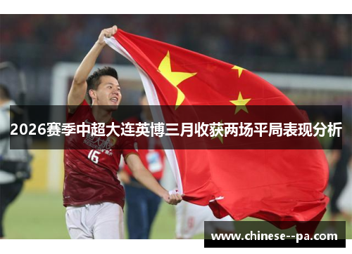 2026赛季中超大连英博三月收获两场平局表现分析