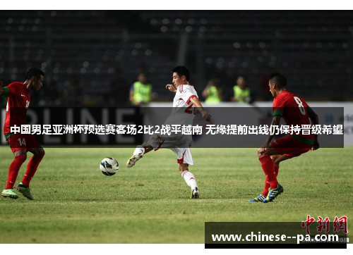 中国男足亚洲杯预选赛客场2比2战平越南 无缘提前出线仍保持晋级希望