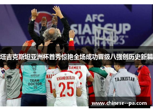 塔吉克斯坦亚洲杯首秀惊艳全场成功晋级八强创历史新篇