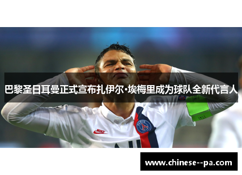 巴黎圣日耳曼正式宣布扎伊尔·埃梅里成为球队全新代言人 巴黎圣日耳曼正式宣布扎伊尔·埃梅里成为球队全新代言人