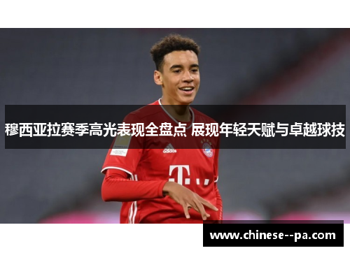 穆西亚拉赛季高光表现全盘点 展现年轻天赋与卓越球技 穆西亚拉赛季高光表现全盘点 展现年轻天赋与卓越球技