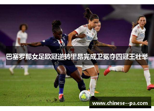 巴塞罗那女足欧冠逆转里昂完成卫冕夺四冠王壮举 巴塞罗那女足欧冠逆转里昂完成卫冕夺四冠王壮举