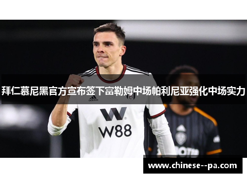 拜仁慕尼黑官方宣布签下富勒姆中场帕利尼亚强化中场实力 拜仁慕尼黑官方宣布签下富勒姆中场帕利尼亚强化中场实力