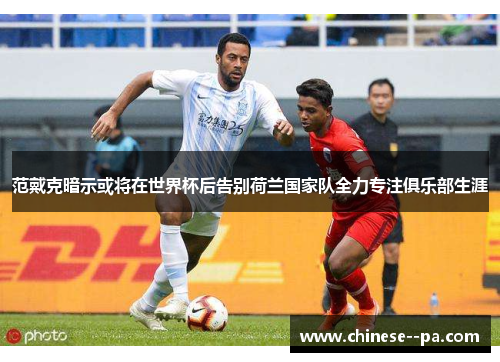 范戴克暗示或将在世界杯后告别荷兰国家队全力专注俱乐部生涯 范戴克暗示或将在世界杯后告别荷兰国家队全力专注俱乐部生涯