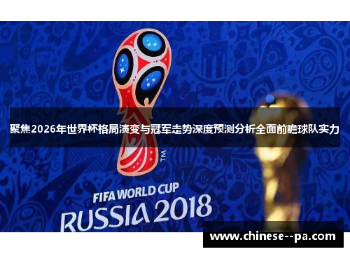 聚焦2026年世界杯格局演变与冠军走势深度预测分析全面前瞻球队实力 聚焦2026年世界杯格局演变与冠军走势深度预测分析全面前瞻球队实力