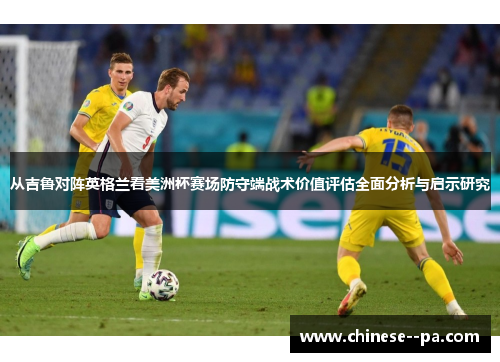 从吉鲁对阵英格兰看美洲杯赛场防守端战术价值评估全面分析与启示研究 从吉鲁对阵英格兰看美洲杯赛场防守端战术价值评估全面分析与启示研究