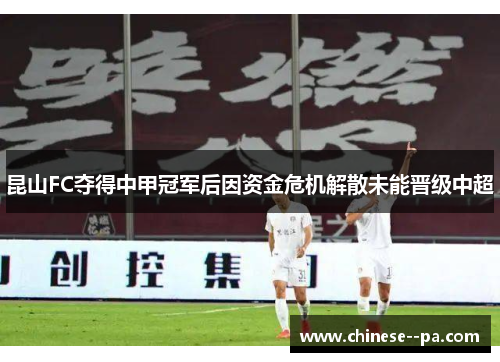 昆山FC夺得中甲冠军后因资金危机解散未能晋级中超 昆山FC夺得中甲冠军后因资金危机解散未能晋级中超